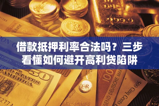 北京借款抵押利率合法吗？三步看懂如何避开高利贷陷阱