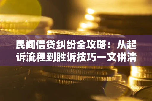 北京民间借贷纠纷全攻略：从起诉流程到胜诉技巧一文讲清