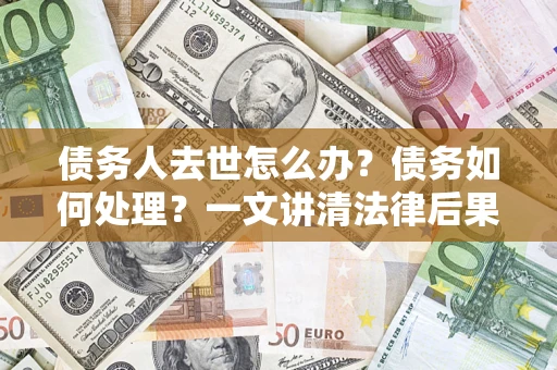 北京债务人去世怎么办？债务如何处理？一文讲清法律后果