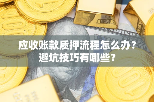 北京应收账款质押流程怎么办？避坑技巧有哪些？