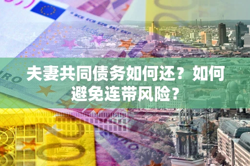 北京夫妻共同债务如何还？如何避免连带风险？