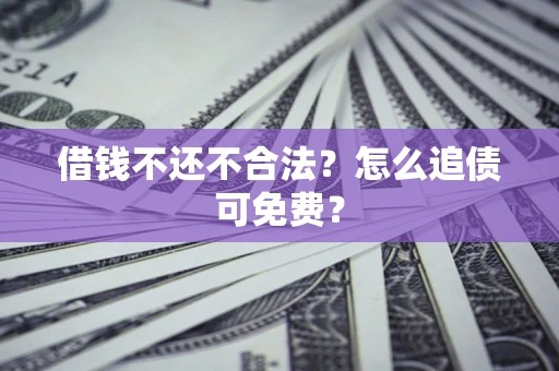 北京借钱不还不合法？怎么追债可免费？