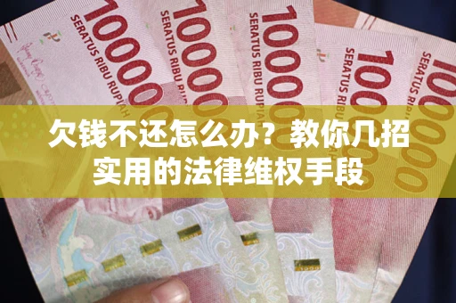 北京欠钱不还怎么办？教你几招实用的法律维权手段