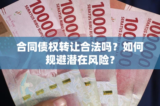 北京合同债权转让合法吗?如何规避潜在风险? 北京合同债权转让合法吗?如何规避潜在风险?
