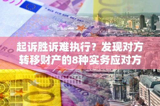北京起诉胜诉难执行？发现对方转移财产的8种实务应对方案
