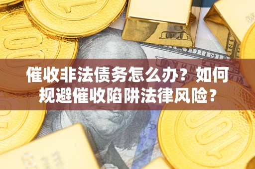 北京催收非法债务怎么办？如何规避催收陷阱法律风险？