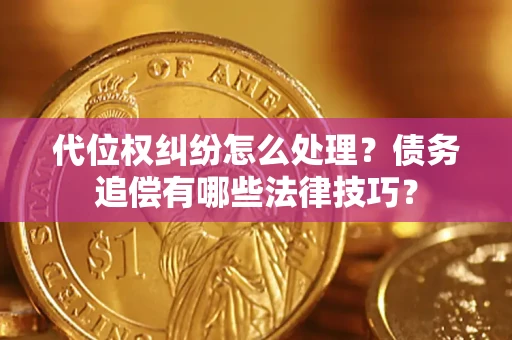 北京代位权纠纷怎么处理？债务追偿有哪些法律技巧？