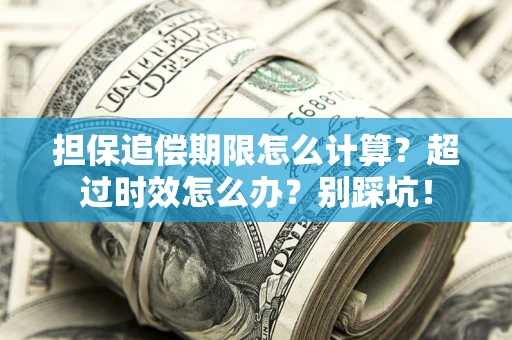北京担保追偿期限怎么计算？超过时效怎么办？别踩坑！