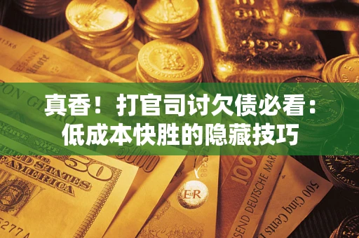 北京真香！打官司讨欠债必看：低成本快胜的隐藏技巧