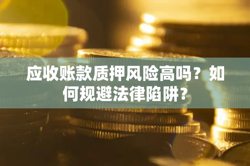 北京应收账款质押风险高吗？如何规避法律陷阱？