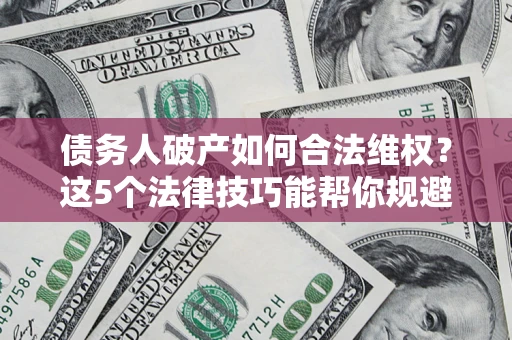 北京债务人破产如何合法维权？这5个法律技巧能帮你规避风险