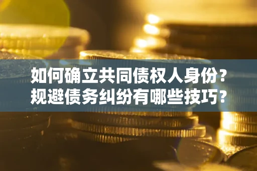 北京如何确立共同债权人身份？规避债务纠纷有哪些技巧？