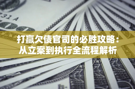北京打赢欠债官司的必胜攻略：从立案到执行全流程解析