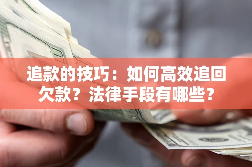 北京追款的技巧：如何高效追回欠款？法律手段有哪些？