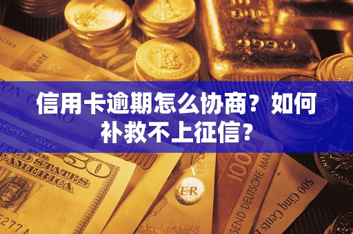 北京信用卡逾期怎么协商？如何补救不上征信？