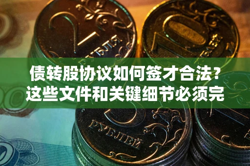 北京债转股协议如何签才合法？这些文件和关键细节必须完整