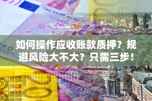 北京如何操作应收账款质押？规避风险大不大？只需三步！