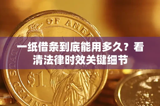 北京一纸借条到底能用多久？看清法律时效关键细节