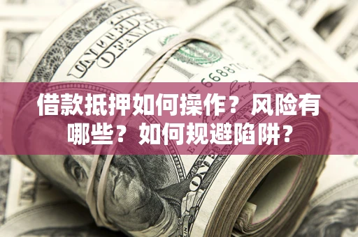 北京借款抵押如何操作?风险有哪些?如何规避陷阱? 北京借款抵押如何操作?风险有哪些?如何规避陷阱?