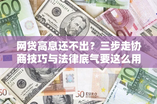北京网贷高息还不出？三步走协商技巧与法律底气要这么用