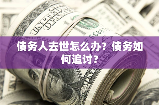 北京债务人去世怎么办？债务如何追讨？