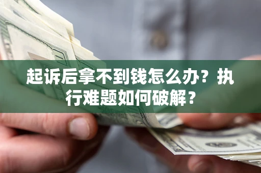 北京起诉后拿不到钱怎么办?执行难题如何破解? 北京起诉后拿不到钱怎么办?执行难题如何破解?