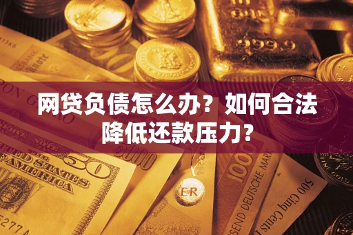 北京网贷负债怎么办？如何合法降低还款压力？
