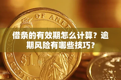 北京借条的有效期怎么计算？逾期风险有哪些技巧？