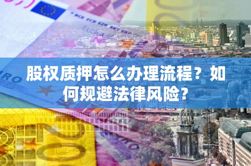 北京股权质押怎么办理流程？如何规避法律风险？