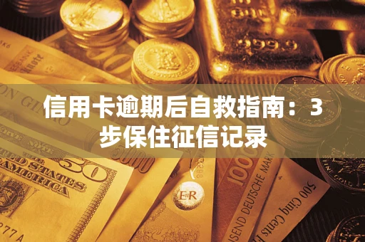 北京信用卡逾期后自救指南：3步保住征信记录