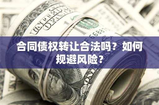 北京合同债权转让合法吗?如何规避风险? 北京合同债权转让合法吗?如何规避风险?