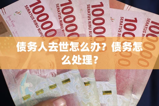 北京债务人去世怎么办？债务怎么处理？