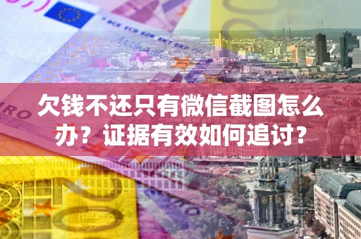 北京欠钱不还只有微信截图怎么办？证据有效如何追讨？