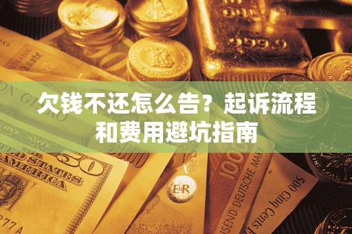 北京欠钱不还怎么告?起诉流程和费用避坑指南 北京欠钱不还怎么告?起诉流程和费用避坑指南
