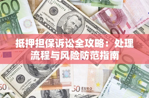 北京抵押担保诉讼全攻略：处理流程与风险防范指南