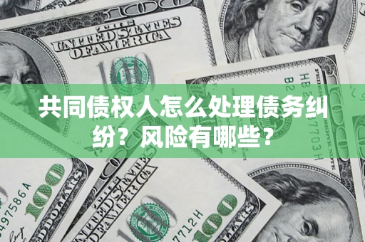 北京共同债权人怎么处理债务纠纷？风险有哪些？
