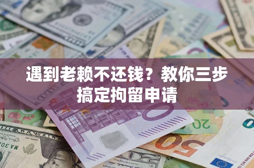 北京遇到老赖不还钱？教你三步搞定拘留申请