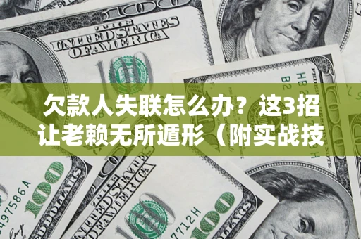 北京欠款人失联怎么办？这3招让老赖无所遁形（附实战技巧）