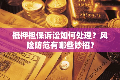 北京抵押担保诉讼如何处理？风险防范有哪些妙招？