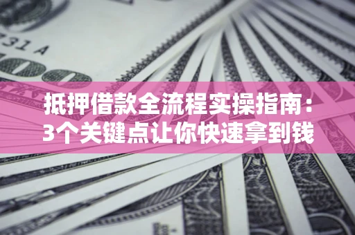 北京抵押借款全流程实操指南：3个关键点让你快速拿到钱