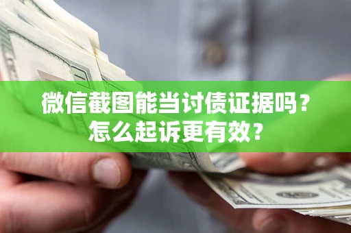 北京微信截图能当讨债证据吗？怎么起诉更有效？