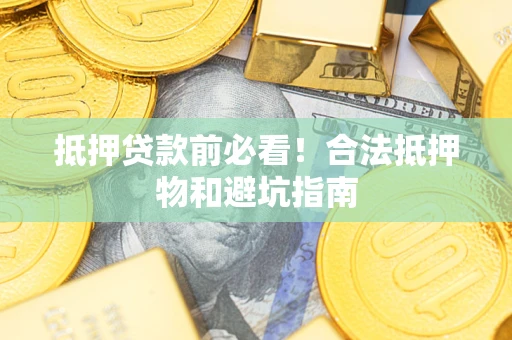 北京抵押贷款前必看！合法抵押物和避坑指南