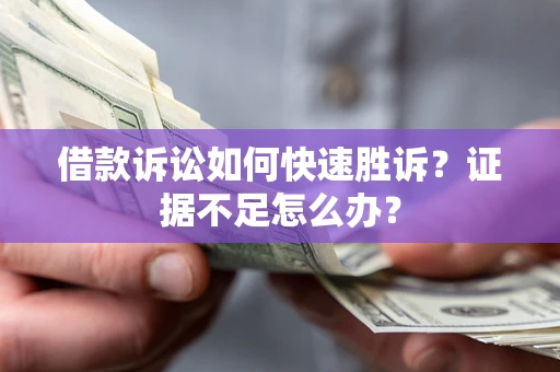 北京借款诉讼如何快速胜诉？证据不足怎么办？