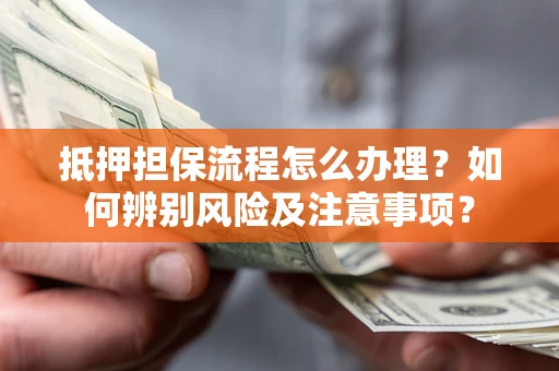 北京抵押担保流程怎么办理？如何辨别风险及注意事项？