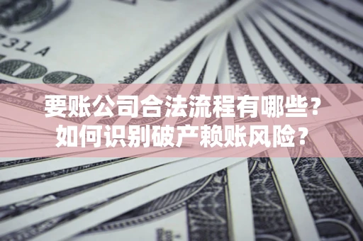 北京要账公司合法流程有哪些？如何识别破产赖账风险？