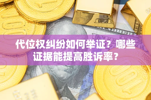 北京代位权纠纷如何举证？哪些证据能提高胜诉率？