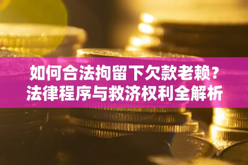北京如何合法拘留下欠款老赖？法律程序与救济权利全解析