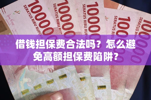 北京借钱担保费合法吗？怎么避免高额担保费陷阱？