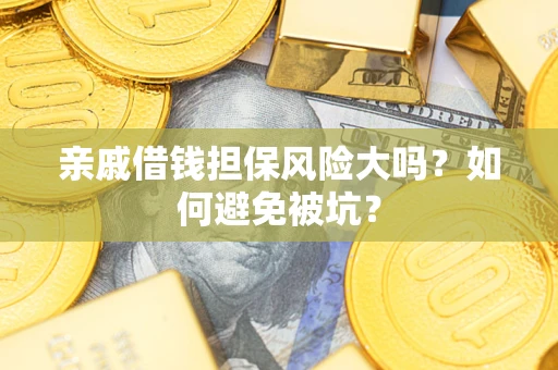 北京亲戚借钱担保风险大吗？如何避免被坑？