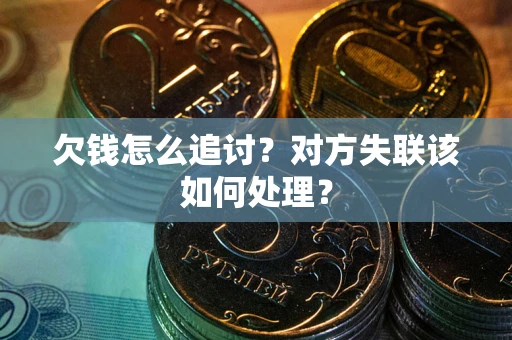 北京欠钱怎么追讨？对方失联该如何处理？